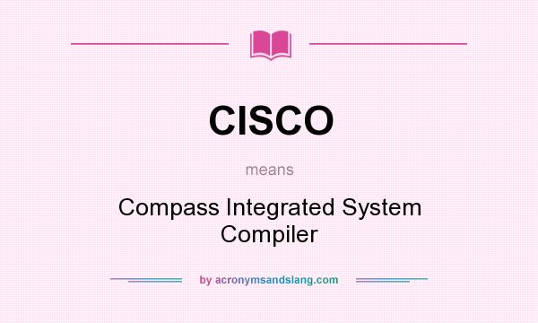 What does CISCO mean? It stands for Compass Integrated System Compiler