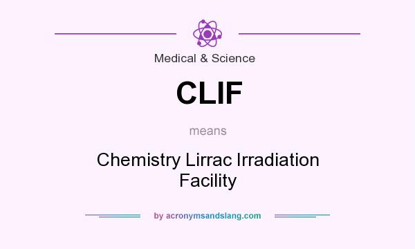 What does CLIF mean? It stands for Chemistry Lirrac Irradiation Facility