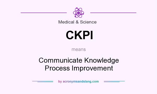 What does CKPI mean? It stands for Communicate Knowledge Process Improvement