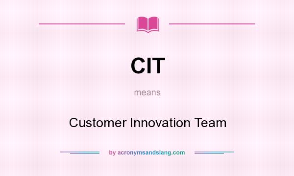 What does CIT mean? It stands for Customer Innovation Team