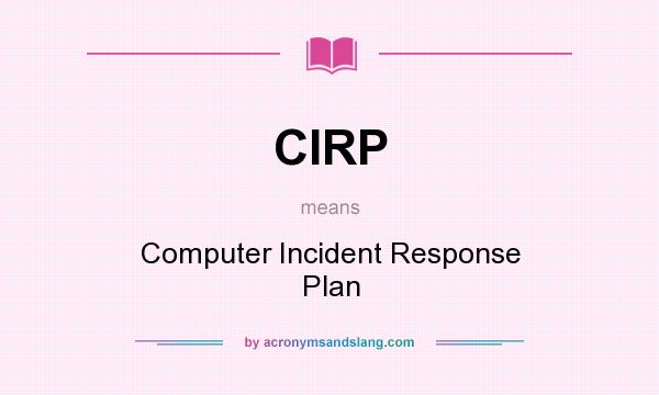 What does CIRP mean? It stands for Computer Incident Response Plan