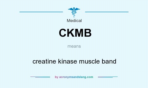 What does CKMB mean? It stands for creatine kinase muscle band
