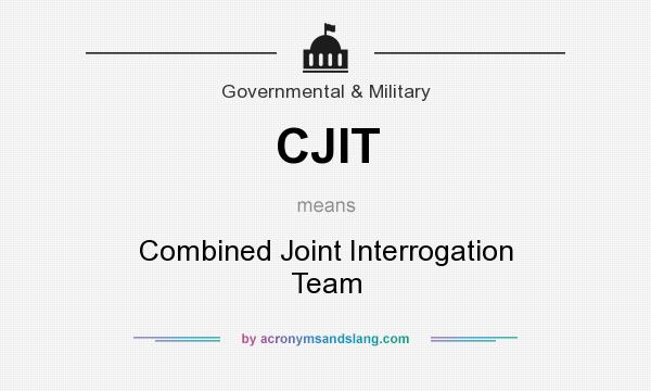 What does CJIT mean? It stands for Combined Joint Interrogation Team