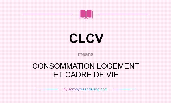 What does CLCV mean? It stands for CONSOMMATION LOGEMENT ET CADRE DE VIE