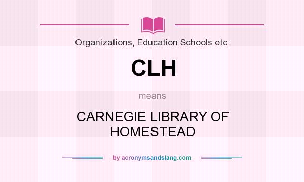 What does CLH mean? It stands for CARNEGIE LIBRARY OF HOMESTEAD