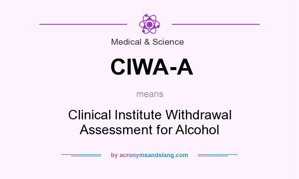 What does CIWA-A mean? It stands for Clinical Institute Withdrawal Assessment for Alcohol