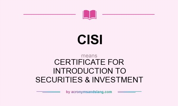 What does CISI mean? It stands for CERTIFICATE FOR INTRODUCTION TO SECURITIES & INVESTMENT