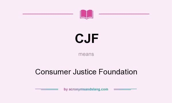 What does CJF mean? It stands for Consumer Justice Foundation
