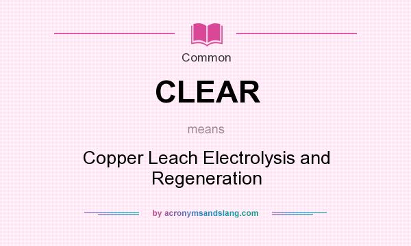 What does CLEAR mean? It stands for Copper Leach Electrolysis and Regeneration