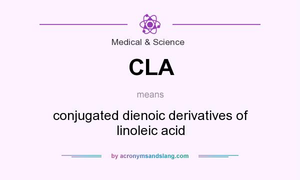 What does CLA mean? It stands for conjugated dienoic derivatives of linoleic acid