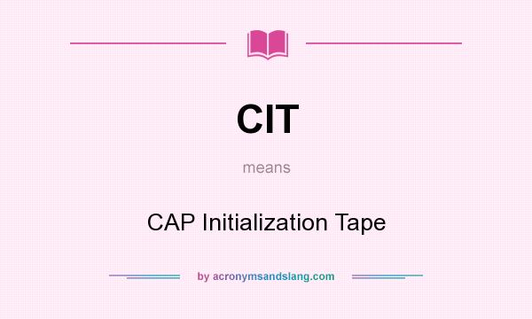 What does CIT mean? It stands for CAP Initialization Tape