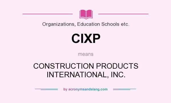 What does CIXP mean? It stands for CONSTRUCTION PRODUCTS INTERNATIONAL, INC.