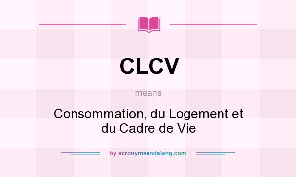 What does CLCV mean? It stands for Consommation, du Logement et du Cadre de Vie