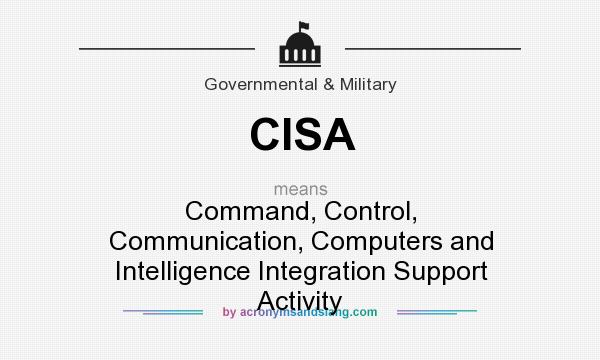 What does CISA mean? It stands for Command, Control, Communication, Computers and Intelligence Integration Support Activity