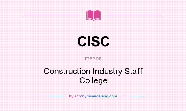 What does CISC mean? It stands for Construction Industry Staff College