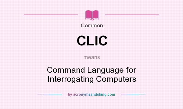 What does CLIC mean? It stands for Command Language for Interrogating Computers