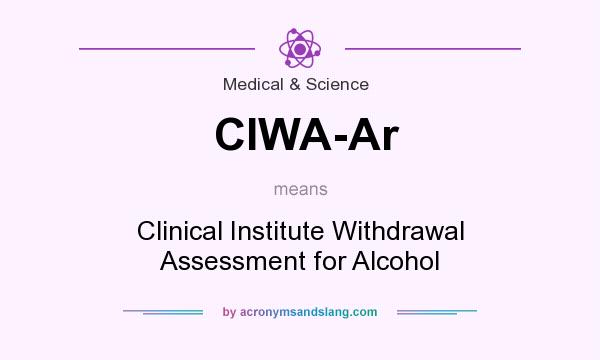 What does CIWA-Ar mean? It stands for Clinical Institute Withdrawal Assessment for Alcohol