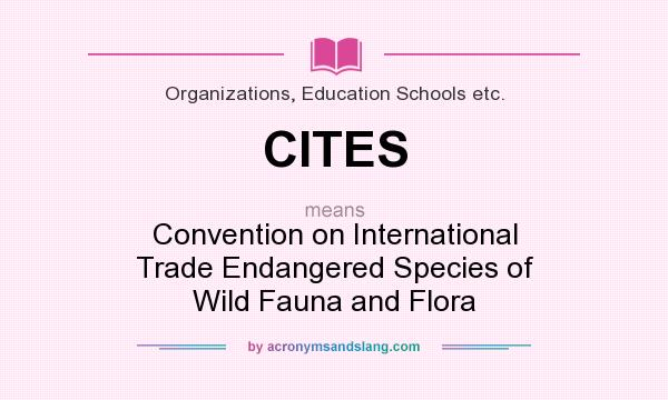 What does CITES mean? It stands for Convention on International Trade Endangered Species of Wild Fauna and Flora