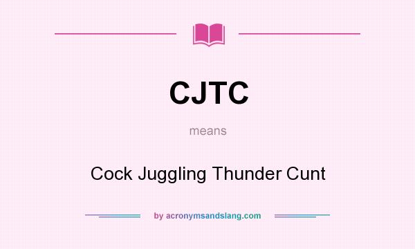 What does CJTC mean? It stands for Cock Juggling Thunder Cunt