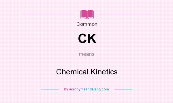 What does CK mean? It stands for Chemical Kinetics