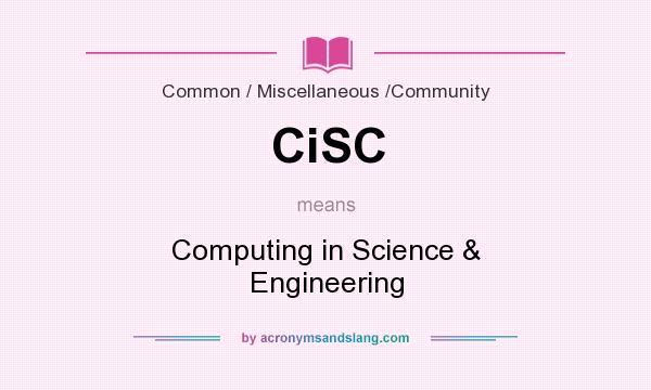 What does CiSC mean? It stands for Computing in Science & Engineering