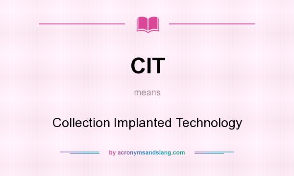 What does CIT mean? It stands for Collection Implanted Technology