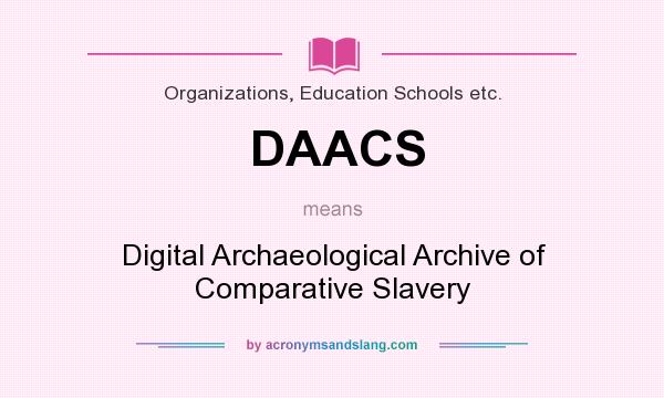 What does DAACS mean? It stands for Digital Archaeological Archive of Comparative Slavery