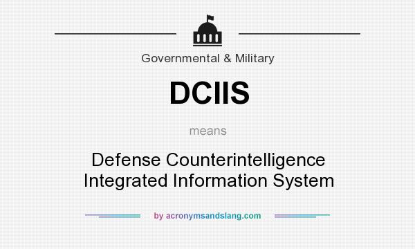 What does DCIIS mean? It stands for Defense Counterintelligence Integrated Information System