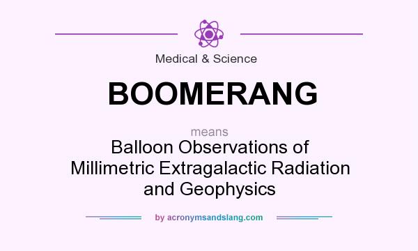 What does BOOMERANG mean? It stands for Balloon Observations of Millimetric Extragalactic Radiation and Geophysics