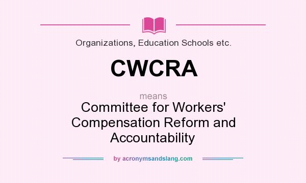 What does CWCRA mean? It stands for Committee for Workers` Compensation Reform and Accountability