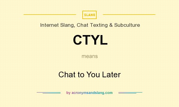 What does CTYL mean? It stands for Chat to You Later