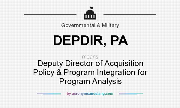 What does DEPDIR, PA mean? It stands for Deputy Director of Acquisition Policy & Program Integration for Program Analysis