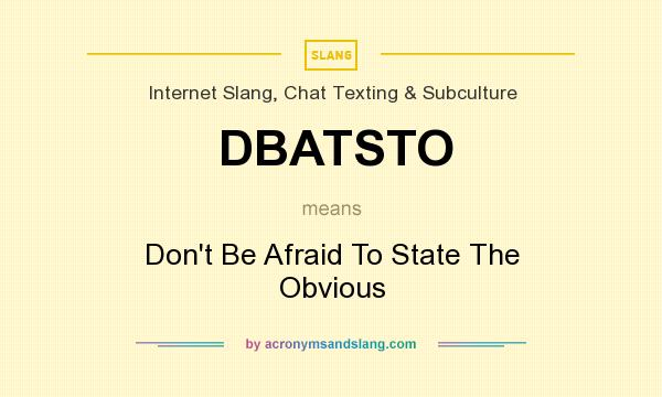 What does DBATSTO mean? It stands for Don`t Be Afraid To State The Obvious
