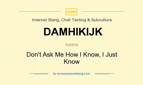 What does DAMHIKIJK mean? It stands for Don`t Ask Me How I Know, I Just Know