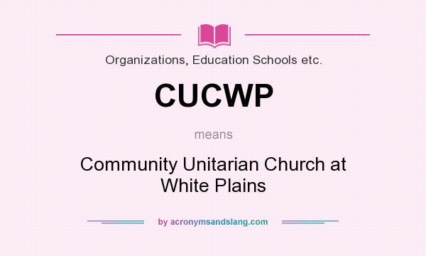 What does CUCWP mean? It stands for Community Unitarian Church at White Plains