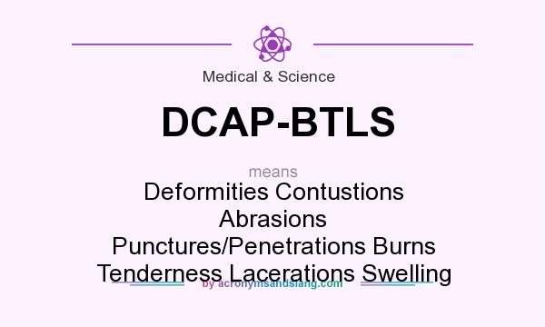 What does DCAP-BTLS mean? It stands for Deformities Contustions Abrasions Punctures/Penetrations Burns Tenderness Lacerations Swelling