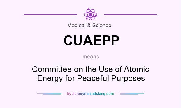 What does CUAEPP mean? It stands for Committee on the Use of Atomic Energy for Peaceful Purposes