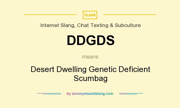 What does DDGDS mean? It stands for Desert Dwelling Genetic Deficient Scumbag
