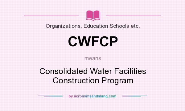 What does CWFCP mean? It stands for Consolidated Water Facilities Construction Program