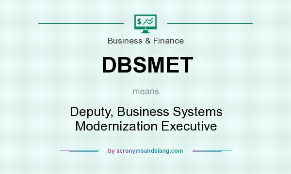 What does DBSMET mean? It stands for Deputy, Business Systems Modernization Executive