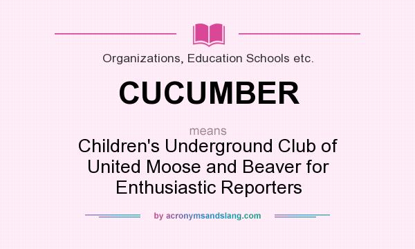 What does CUCUMBER mean? It stands for Children`s Underground Club of United Moose and Beaver for Enthusiastic Reporters