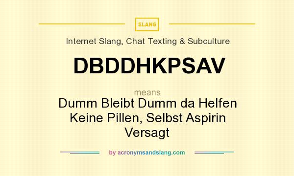 What does DBDDHKPSAV mean? It stands for Dumm Bleibt Dumm da Helfen Keine Pillen, Selbst Aspirin Versagt