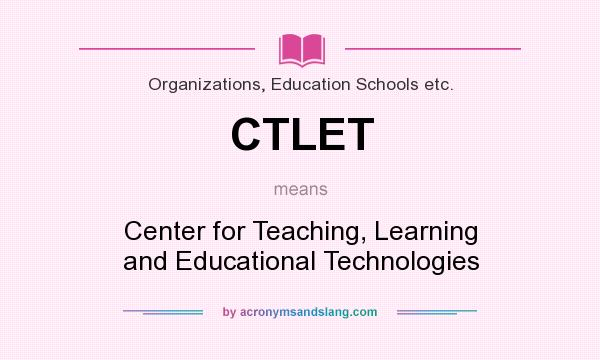 What does CTLET mean? It stands for Center for Teaching, Learning and Educational Technologies