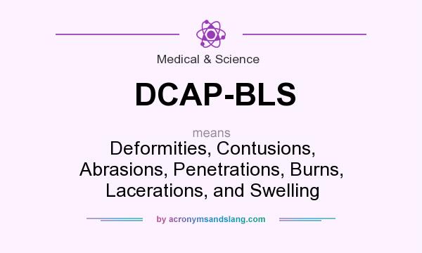 What does DCAP-BLS mean? It stands for Deformities, Contusions, Abrasions, Penetrations, Burns, Lacerations, and Swelling