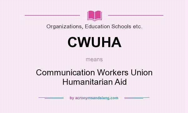 What does CWUHA mean? It stands for Communication Workers Union Humanitarian Aid