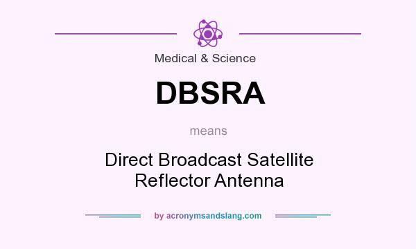 What does DBSRA mean? It stands for Direct Broadcast Satellite Reflector Antenna