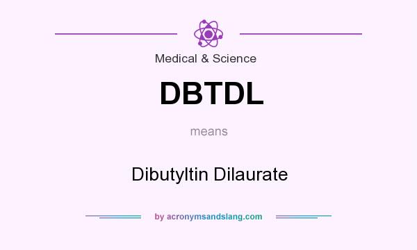 What does DBTDL mean? It stands for Dibutyltin Dilaurate