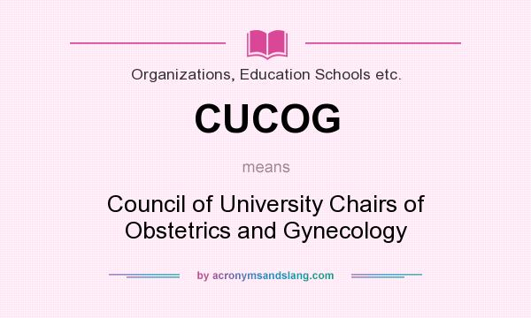 What does CUCOG mean? It stands for Council of University Chairs of Obstetrics and Gynecology