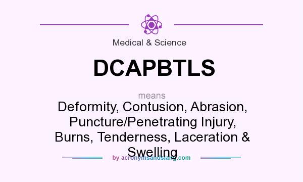 What does DCAPBTLS mean? It stands for Deformity, Contusion, Abrasion, Puncture/Penetrating Injury, Burns, Tenderness, Laceration & Swelling