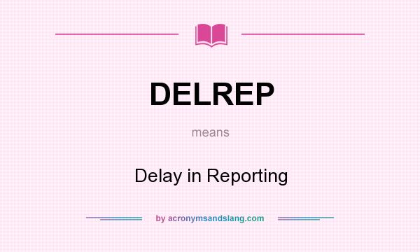 What does DELREP mean? It stands for Delay in Reporting